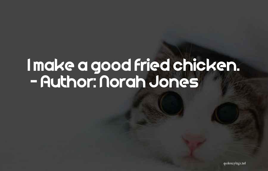 Norah Jones Quotes: I Make A Good Fried Chicken.