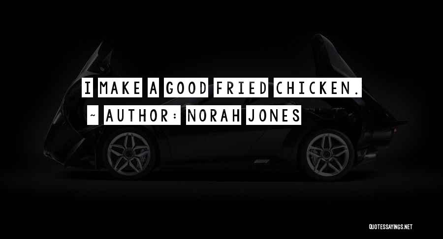 Norah Jones Quotes: I Make A Good Fried Chicken.