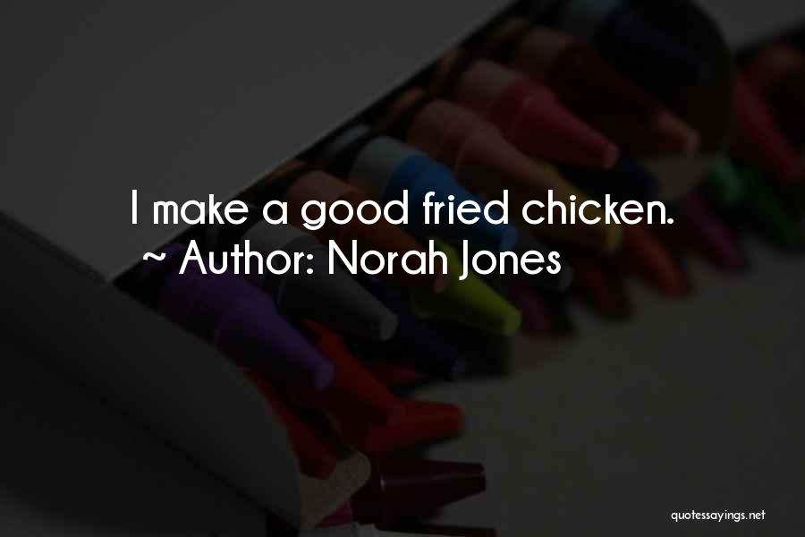 Norah Jones Quotes: I Make A Good Fried Chicken.