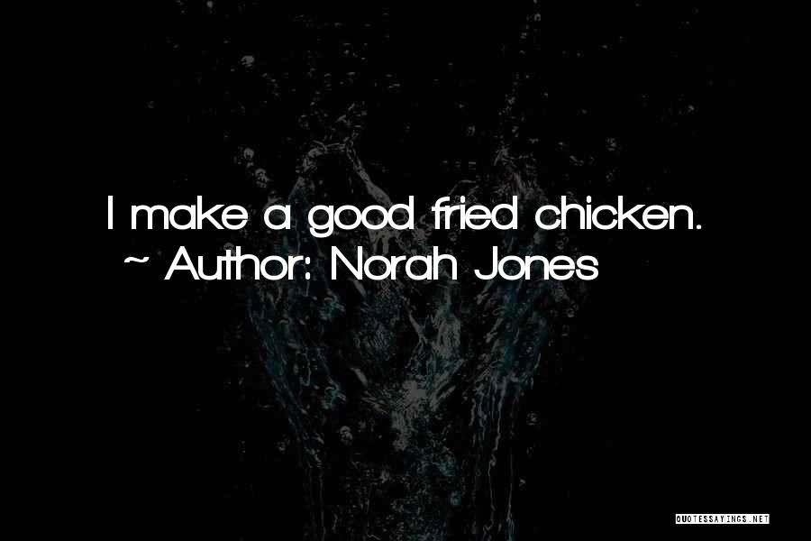 Norah Jones Quotes: I Make A Good Fried Chicken.