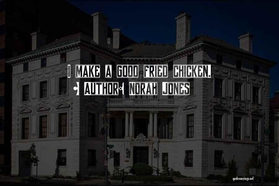 Norah Jones Quotes: I Make A Good Fried Chicken.