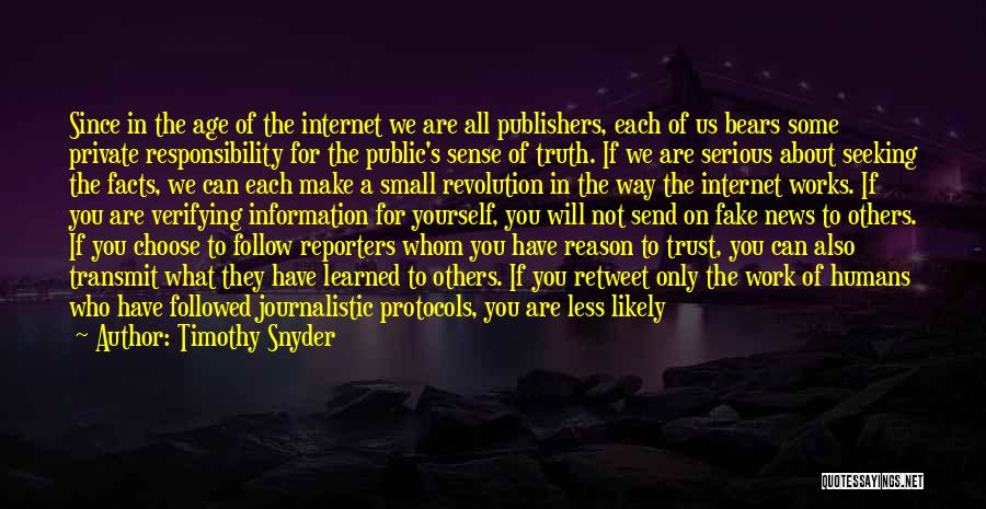 Timothy Snyder Quotes: Since In The Age Of The Internet We Are All Publishers, Each Of Us Bears Some Private Responsibility For The