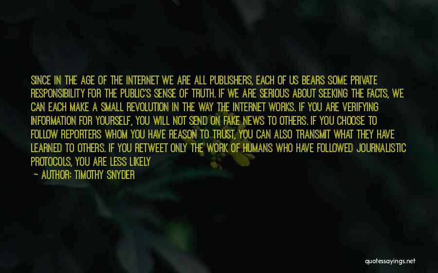Timothy Snyder Quotes: Since In The Age Of The Internet We Are All Publishers, Each Of Us Bears Some Private Responsibility For The