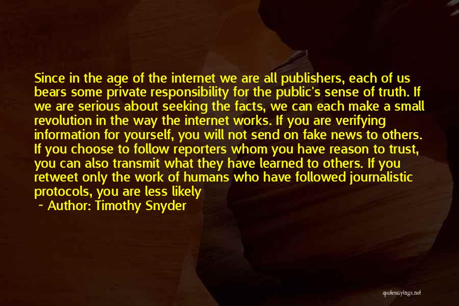 Timothy Snyder Quotes: Since In The Age Of The Internet We Are All Publishers, Each Of Us Bears Some Private Responsibility For The
