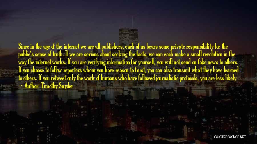 Timothy Snyder Quotes: Since In The Age Of The Internet We Are All Publishers, Each Of Us Bears Some Private Responsibility For The