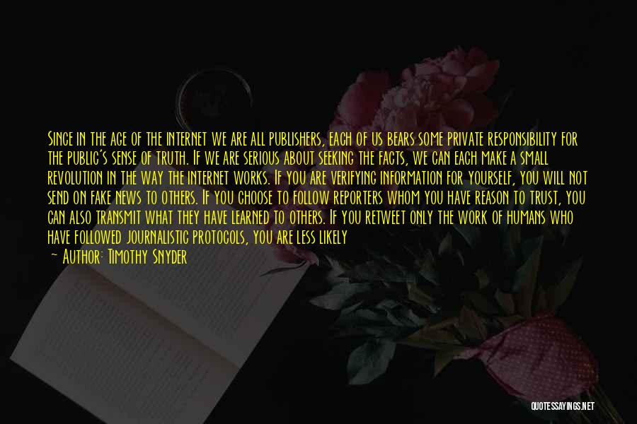 Timothy Snyder Quotes: Since In The Age Of The Internet We Are All Publishers, Each Of Us Bears Some Private Responsibility For The