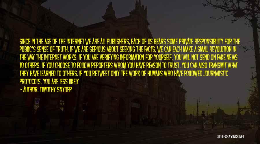 Timothy Snyder Quotes: Since In The Age Of The Internet We Are All Publishers, Each Of Us Bears Some Private Responsibility For The