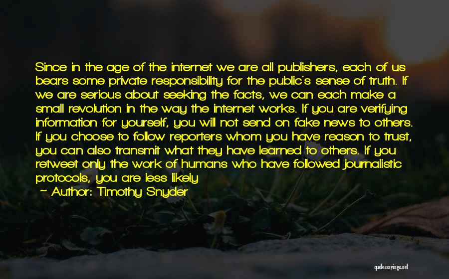 Timothy Snyder Quotes: Since In The Age Of The Internet We Are All Publishers, Each Of Us Bears Some Private Responsibility For The
