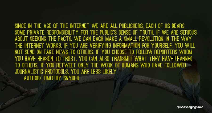 Timothy Snyder Quotes: Since In The Age Of The Internet We Are All Publishers, Each Of Us Bears Some Private Responsibility For The