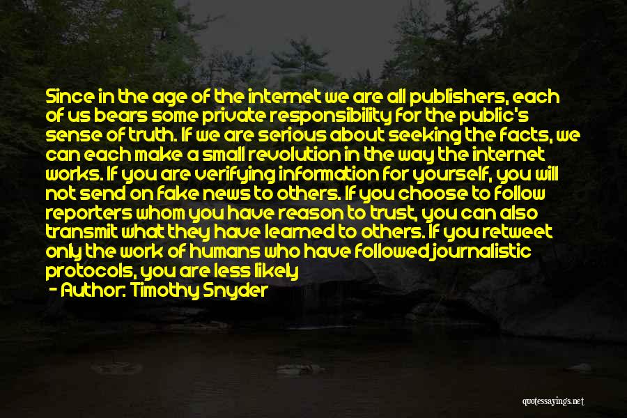 Timothy Snyder Quotes: Since In The Age Of The Internet We Are All Publishers, Each Of Us Bears Some Private Responsibility For The