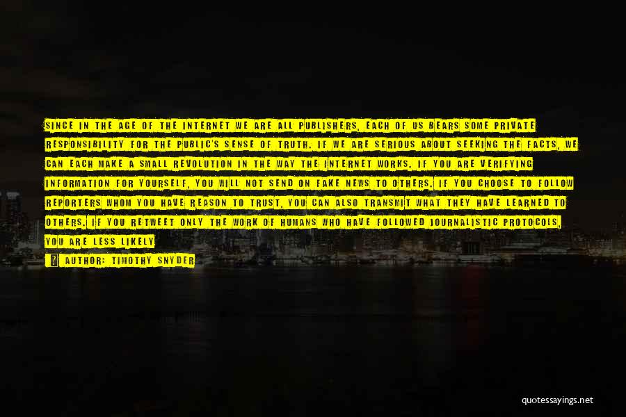 Timothy Snyder Quotes: Since In The Age Of The Internet We Are All Publishers, Each Of Us Bears Some Private Responsibility For The