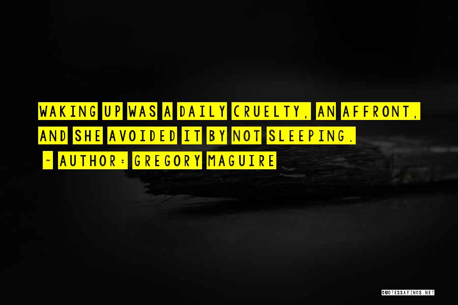 Gregory Maguire Quotes: Waking Up Was A Daily Cruelty, An Affront, And She Avoided It By Not Sleeping.