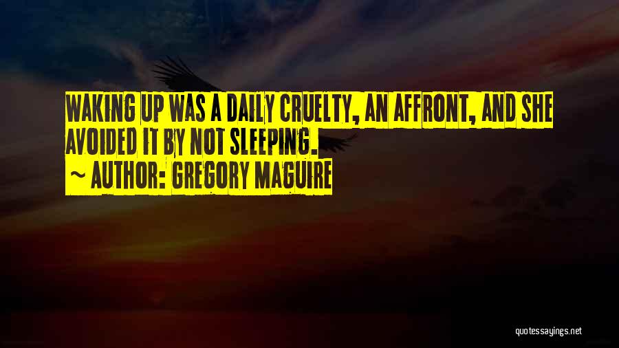 Gregory Maguire Quotes: Waking Up Was A Daily Cruelty, An Affront, And She Avoided It By Not Sleeping.