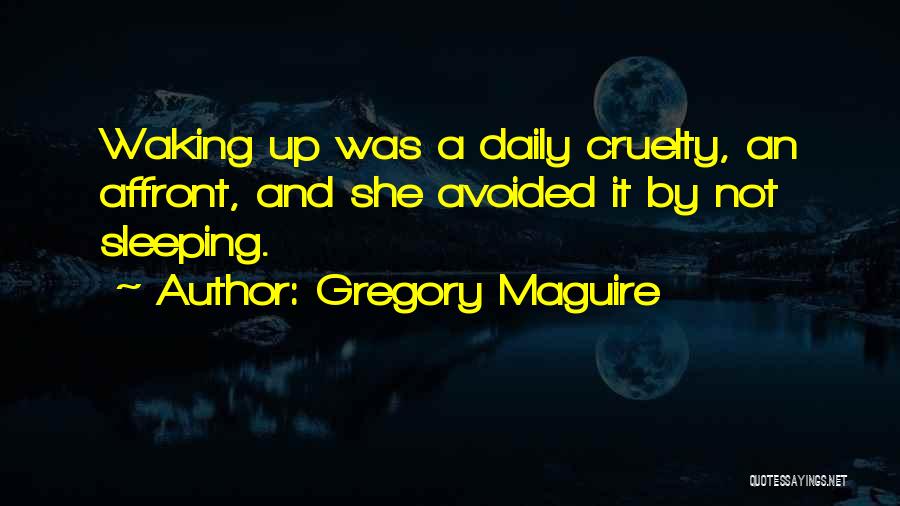 Gregory Maguire Quotes: Waking Up Was A Daily Cruelty, An Affront, And She Avoided It By Not Sleeping.