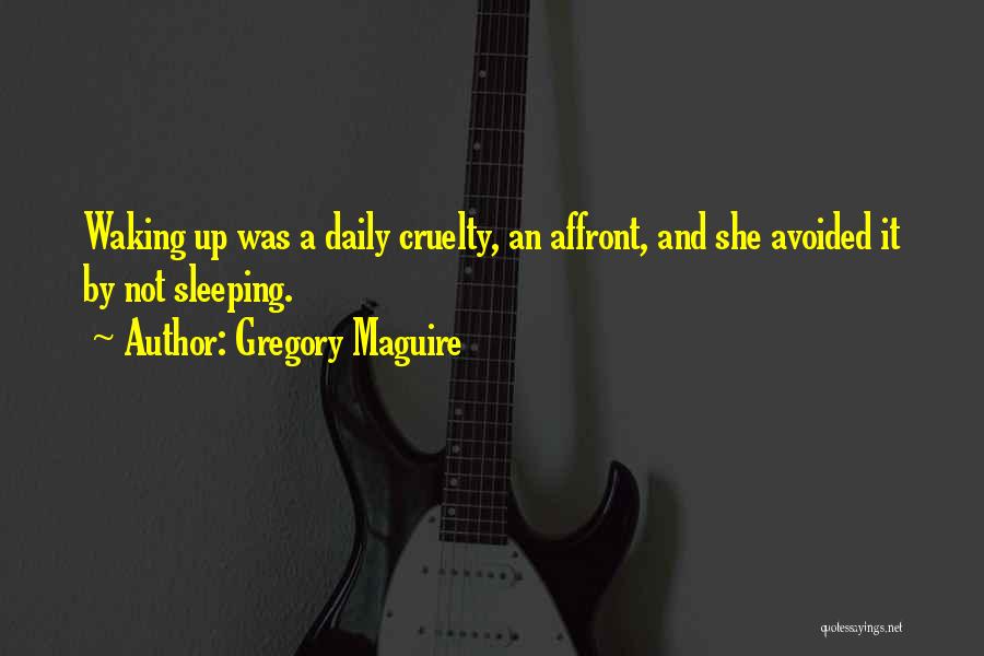 Gregory Maguire Quotes: Waking Up Was A Daily Cruelty, An Affront, And She Avoided It By Not Sleeping.