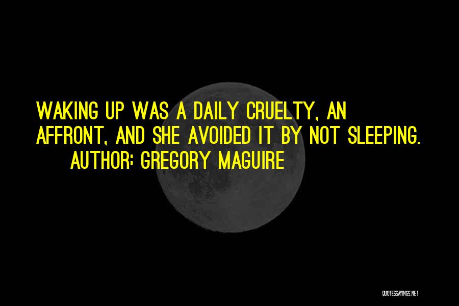 Gregory Maguire Quotes: Waking Up Was A Daily Cruelty, An Affront, And She Avoided It By Not Sleeping.