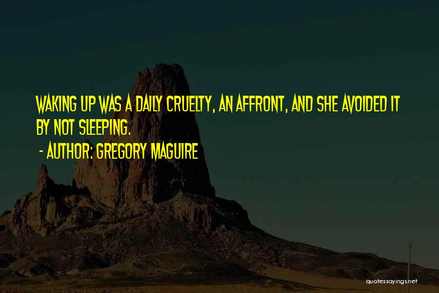 Gregory Maguire Quotes: Waking Up Was A Daily Cruelty, An Affront, And She Avoided It By Not Sleeping.