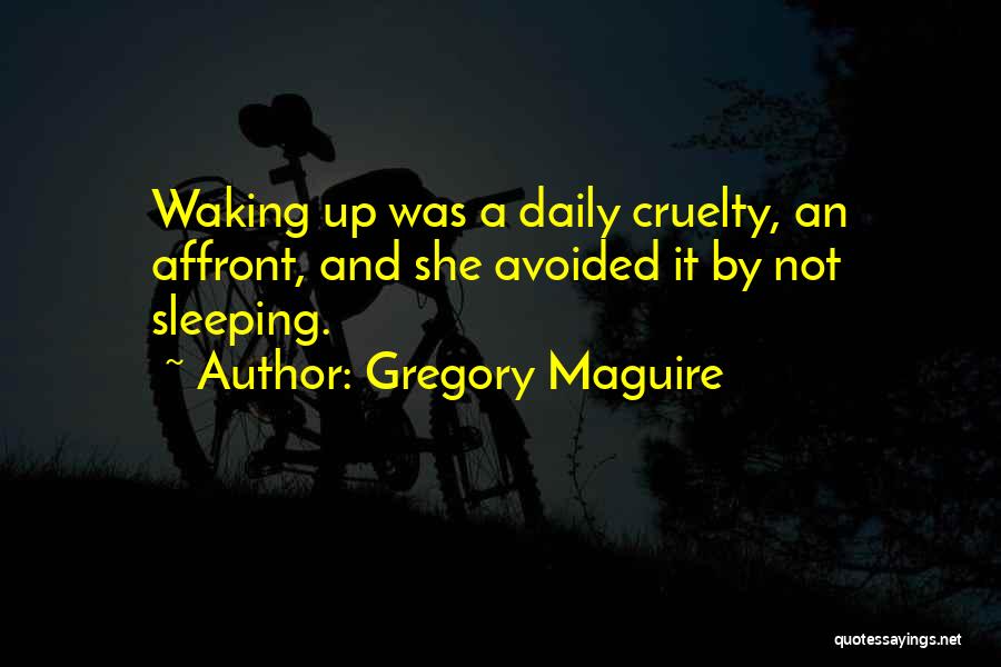 Gregory Maguire Quotes: Waking Up Was A Daily Cruelty, An Affront, And She Avoided It By Not Sleeping.