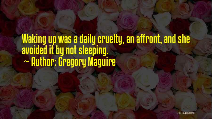 Gregory Maguire Quotes: Waking Up Was A Daily Cruelty, An Affront, And She Avoided It By Not Sleeping.