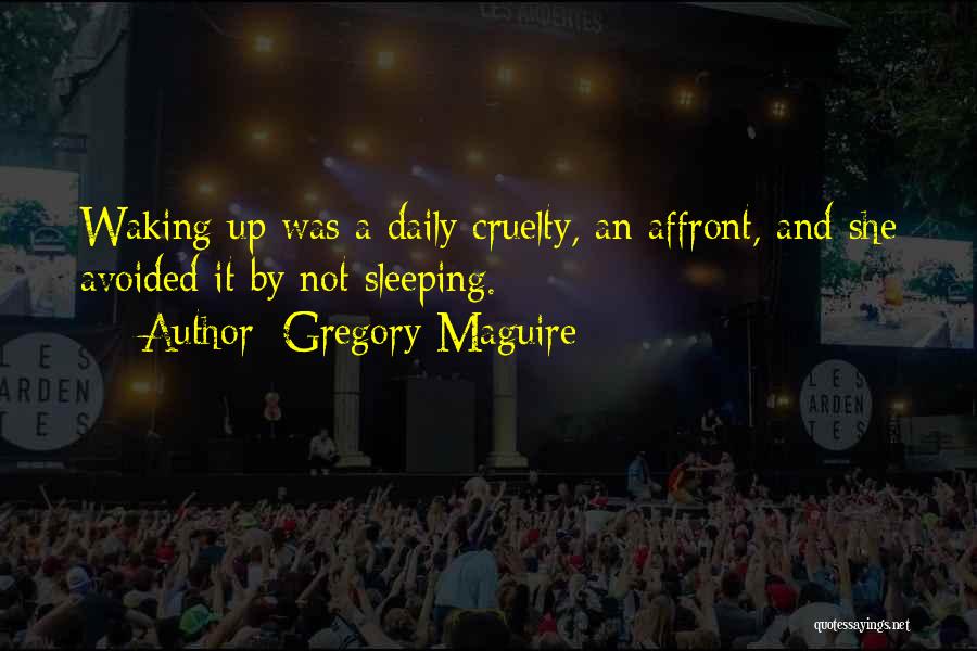 Gregory Maguire Quotes: Waking Up Was A Daily Cruelty, An Affront, And She Avoided It By Not Sleeping.