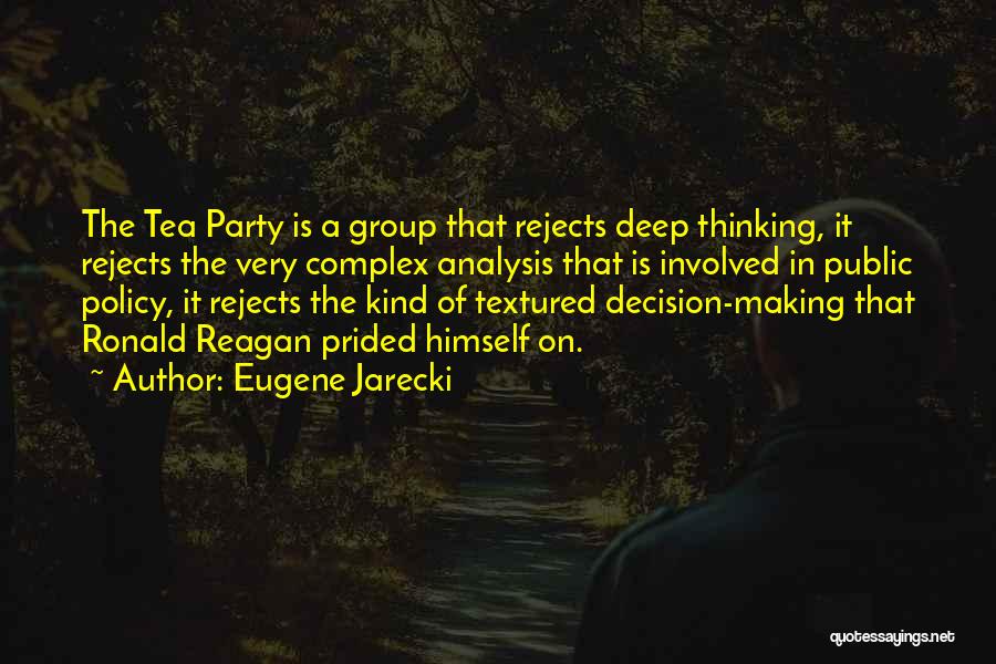 Eugene Jarecki Quotes: The Tea Party Is A Group That Rejects Deep Thinking, It Rejects The Very Complex Analysis That Is Involved In