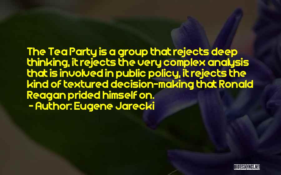Eugene Jarecki Quotes: The Tea Party Is A Group That Rejects Deep Thinking, It Rejects The Very Complex Analysis That Is Involved In