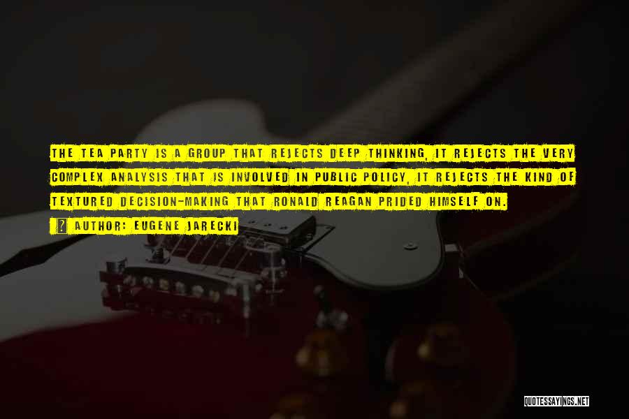 Eugene Jarecki Quotes: The Tea Party Is A Group That Rejects Deep Thinking, It Rejects The Very Complex Analysis That Is Involved In