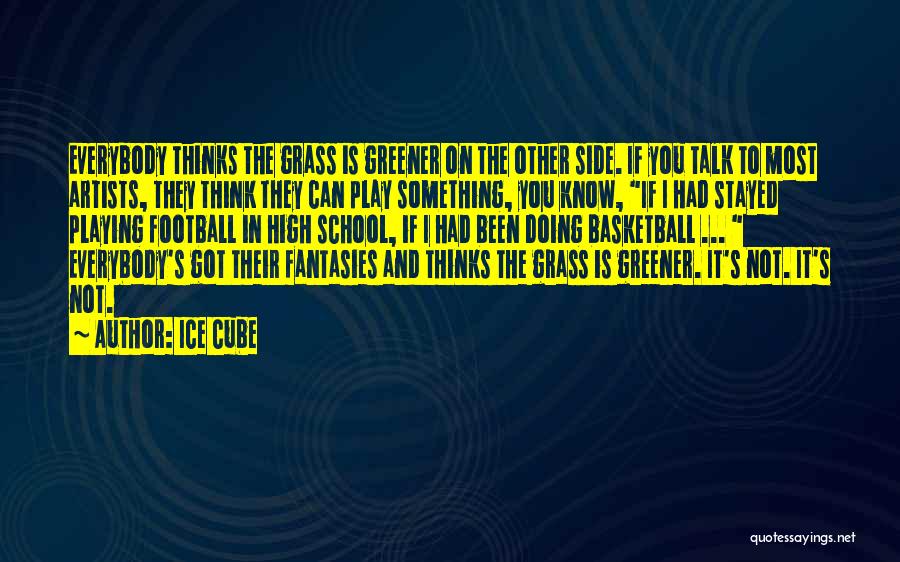 Ice Cube Quotes: Everybody Thinks The Grass Is Greener On The Other Side. If You Talk To Most Artists, They Think They Can