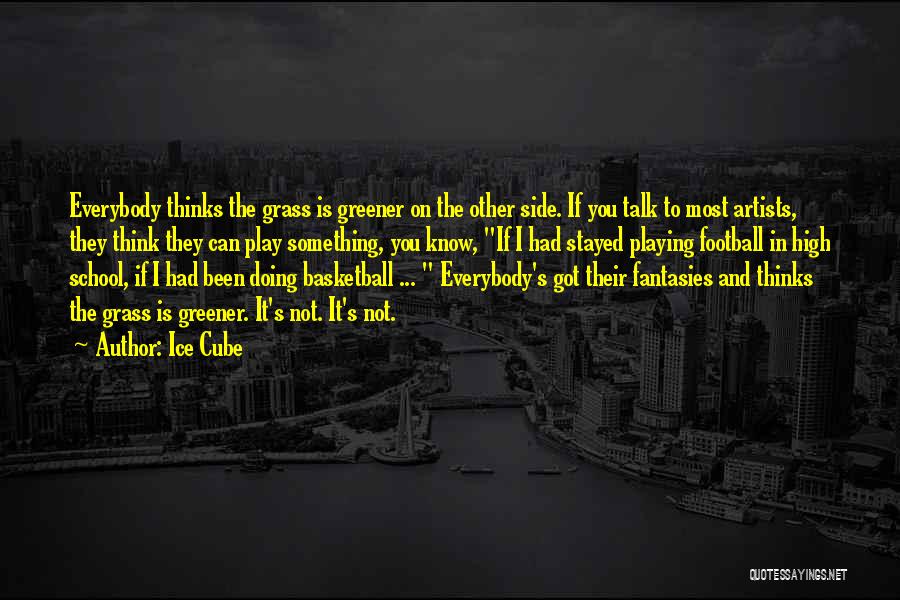 Ice Cube Quotes: Everybody Thinks The Grass Is Greener On The Other Side. If You Talk To Most Artists, They Think They Can