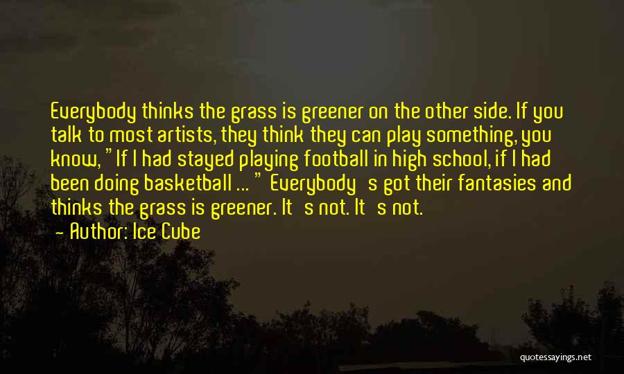 Ice Cube Quotes: Everybody Thinks The Grass Is Greener On The Other Side. If You Talk To Most Artists, They Think They Can