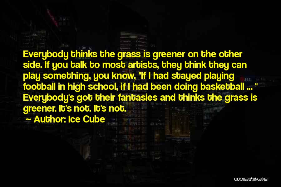 Ice Cube Quotes: Everybody Thinks The Grass Is Greener On The Other Side. If You Talk To Most Artists, They Think They Can