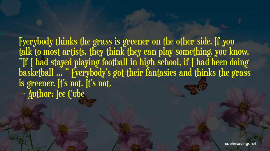 Ice Cube Quotes: Everybody Thinks The Grass Is Greener On The Other Side. If You Talk To Most Artists, They Think They Can