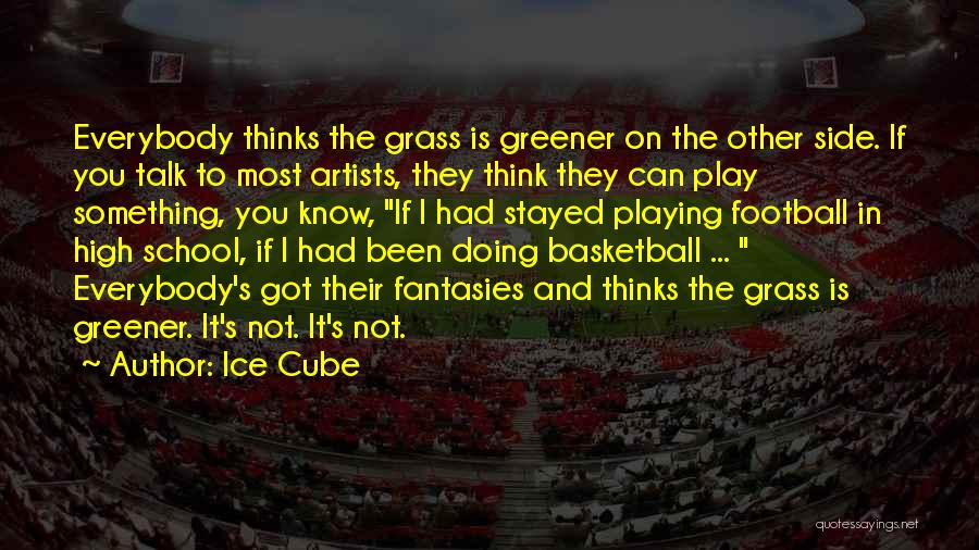 Ice Cube Quotes: Everybody Thinks The Grass Is Greener On The Other Side. If You Talk To Most Artists, They Think They Can