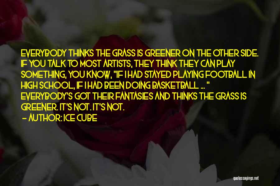 Ice Cube Quotes: Everybody Thinks The Grass Is Greener On The Other Side. If You Talk To Most Artists, They Think They Can