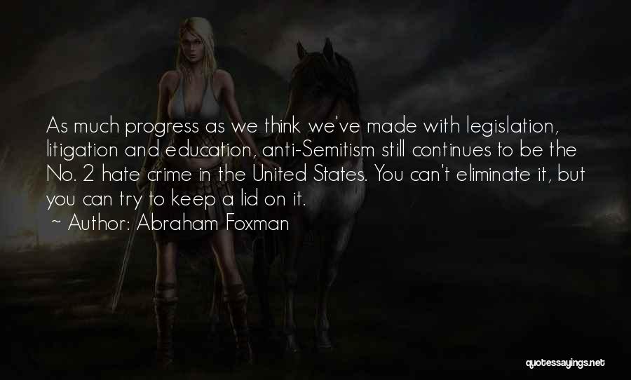 Abraham Foxman Quotes: As Much Progress As We Think We've Made With Legislation, Litigation And Education, Anti-semitism Still Continues To Be The No.