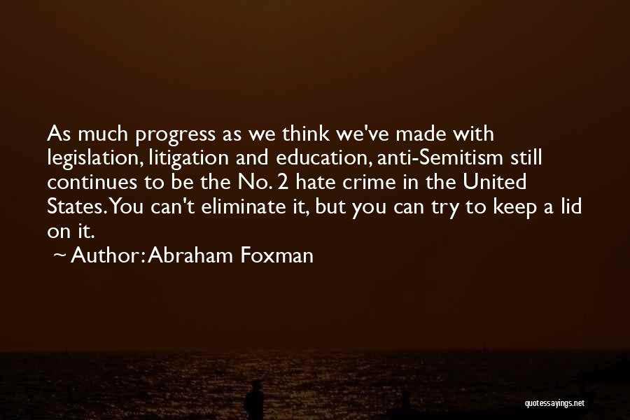 Abraham Foxman Quotes: As Much Progress As We Think We've Made With Legislation, Litigation And Education, Anti-semitism Still Continues To Be The No.