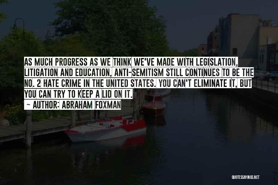 Abraham Foxman Quotes: As Much Progress As We Think We've Made With Legislation, Litigation And Education, Anti-semitism Still Continues To Be The No.