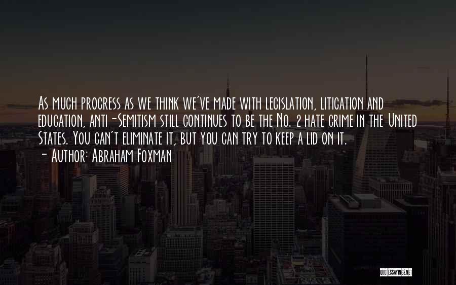 Abraham Foxman Quotes: As Much Progress As We Think We've Made With Legislation, Litigation And Education, Anti-semitism Still Continues To Be The No.