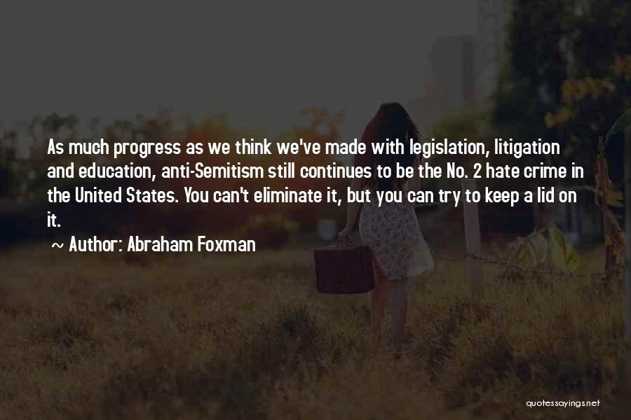 Abraham Foxman Quotes: As Much Progress As We Think We've Made With Legislation, Litigation And Education, Anti-semitism Still Continues To Be The No.