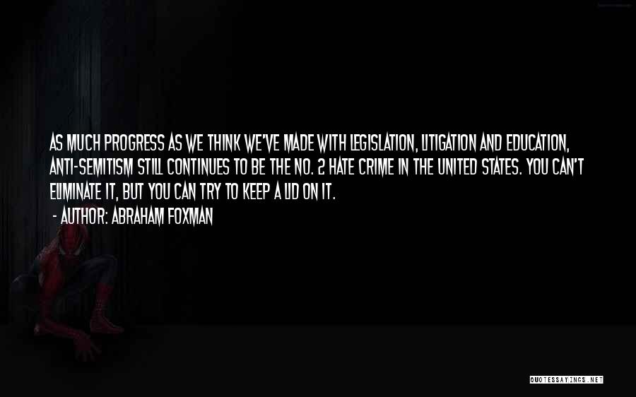 Abraham Foxman Quotes: As Much Progress As We Think We've Made With Legislation, Litigation And Education, Anti-semitism Still Continues To Be The No.