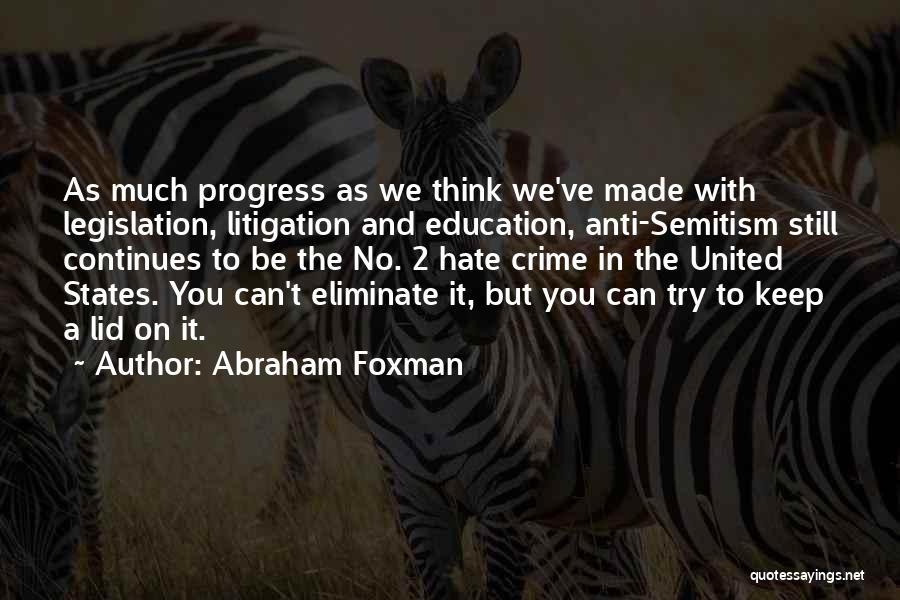 Abraham Foxman Quotes: As Much Progress As We Think We've Made With Legislation, Litigation And Education, Anti-semitism Still Continues To Be The No.