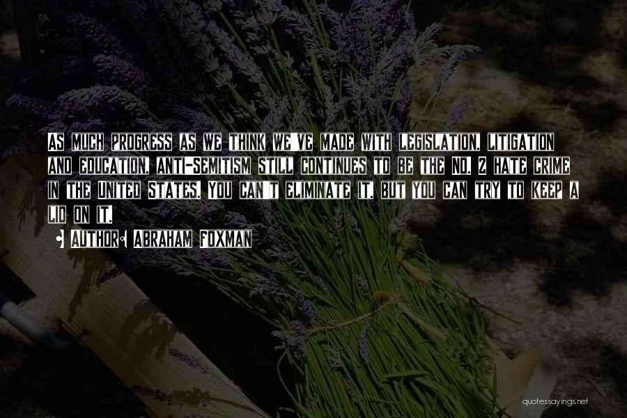 Abraham Foxman Quotes: As Much Progress As We Think We've Made With Legislation, Litigation And Education, Anti-semitism Still Continues To Be The No.