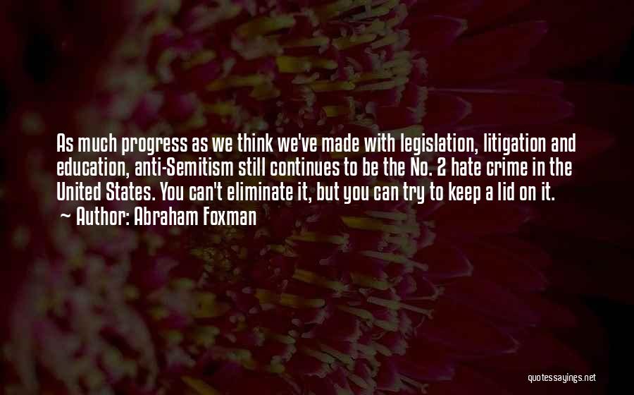 Abraham Foxman Quotes: As Much Progress As We Think We've Made With Legislation, Litigation And Education, Anti-semitism Still Continues To Be The No.