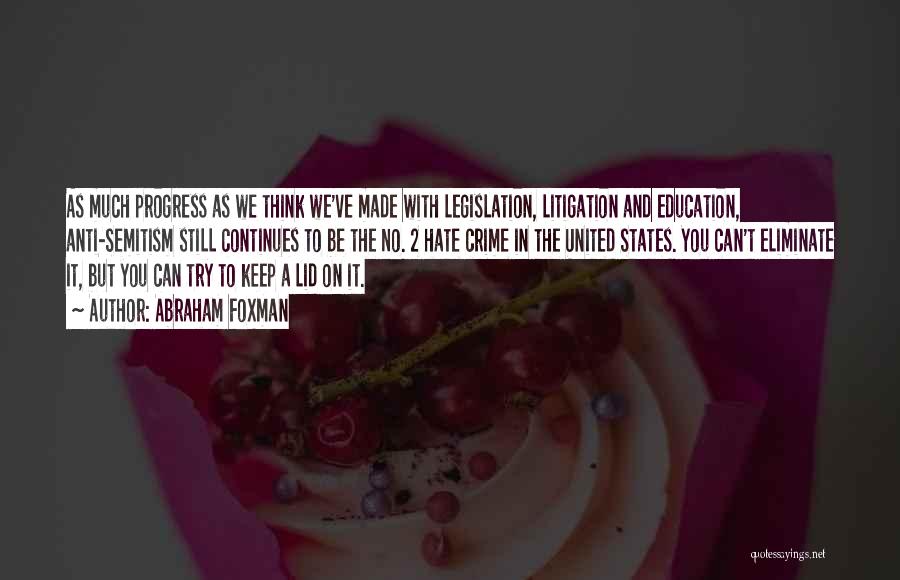 Abraham Foxman Quotes: As Much Progress As We Think We've Made With Legislation, Litigation And Education, Anti-semitism Still Continues To Be The No.