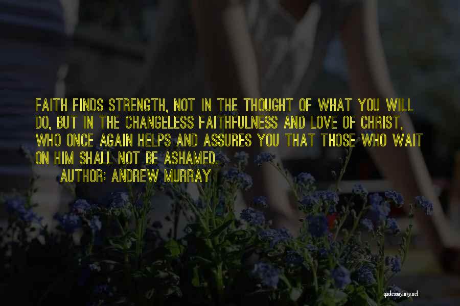 Andrew Murray Quotes: Faith Finds Strength, Not In The Thought Of What You Will Do, But In The Changeless Faithfulness And Love Of