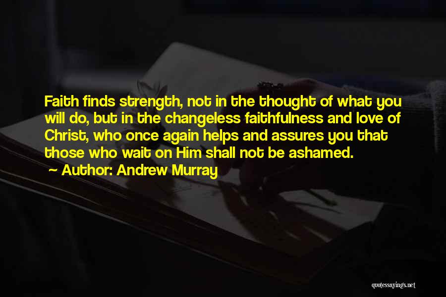 Andrew Murray Quotes: Faith Finds Strength, Not In The Thought Of What You Will Do, But In The Changeless Faithfulness And Love Of