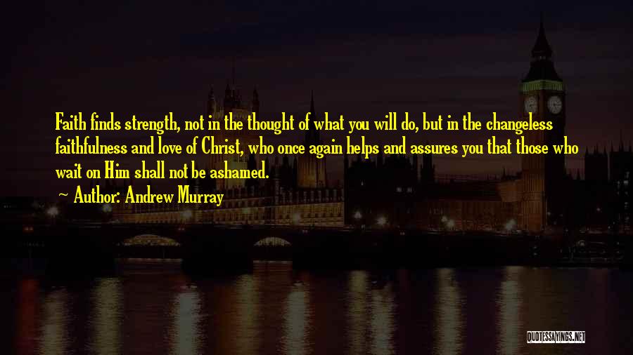 Andrew Murray Quotes: Faith Finds Strength, Not In The Thought Of What You Will Do, But In The Changeless Faithfulness And Love Of