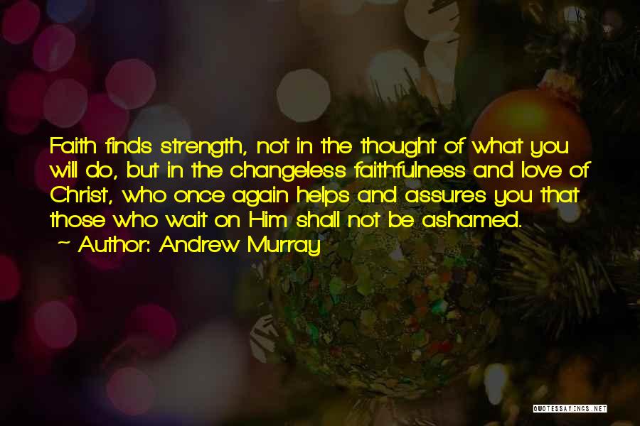 Andrew Murray Quotes: Faith Finds Strength, Not In The Thought Of What You Will Do, But In The Changeless Faithfulness And Love Of