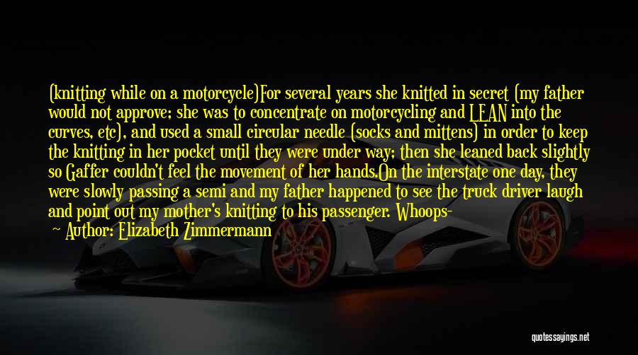 Elizabeth Zimmermann Quotes: (knitting While On A Motorcycle)for Several Years She Knitted In Secret (my Father Would Not Approve; She Was To Concentrate