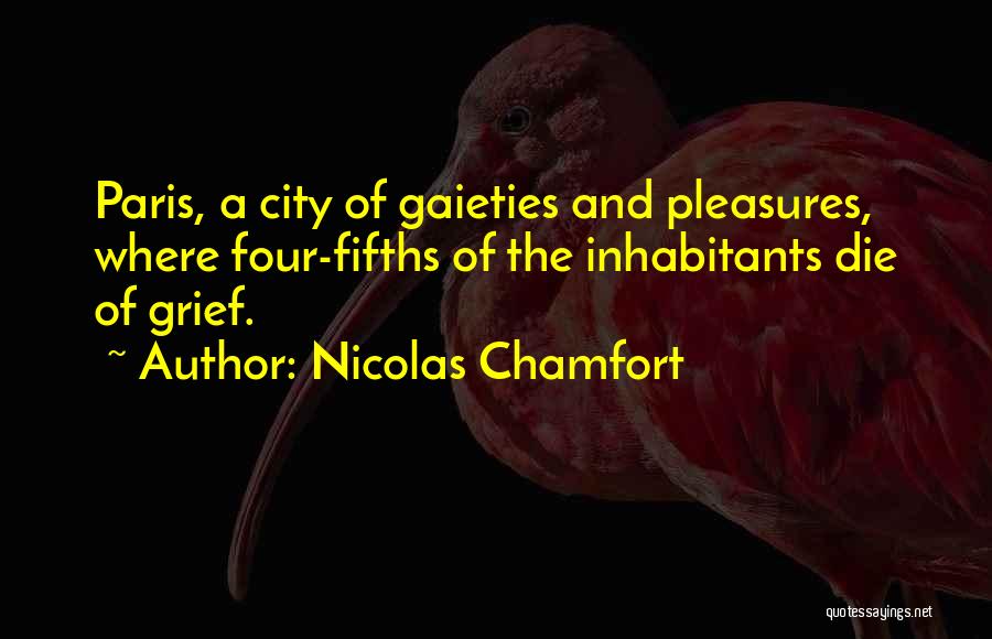 Nicolas Chamfort Quotes: Paris, A City Of Gaieties And Pleasures, Where Four-fifths Of The Inhabitants Die Of Grief.